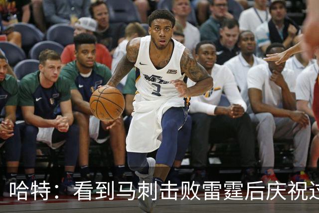 哈特：看到马刺击败雷霆后庆祝过度 当时就感觉能赢下总冠军